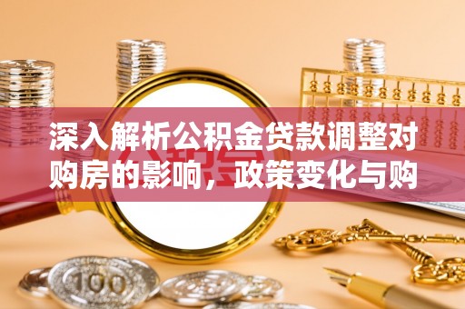 会东深入解析公积金贷款调整对购房的影响，政策变化与购房者选择