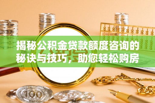 会东揭秘公积金贷款额度咨询的秘诀与技巧，助您轻松购房！