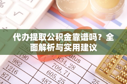 会东代办提取公积金靠谱吗？全面解析与实用建议