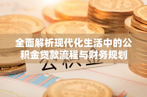 会东全面解析现代化生活中的公积金贷款流程与财务规划
