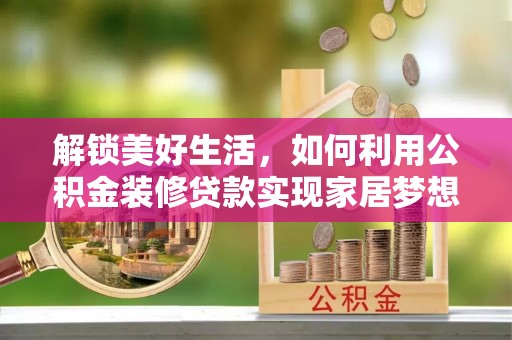 会东解锁美好生活，如何利用公积金装修贷款实现家居梦想
