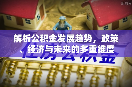 会东解析公积金发展趋势，政策、经济与未来的多重维度