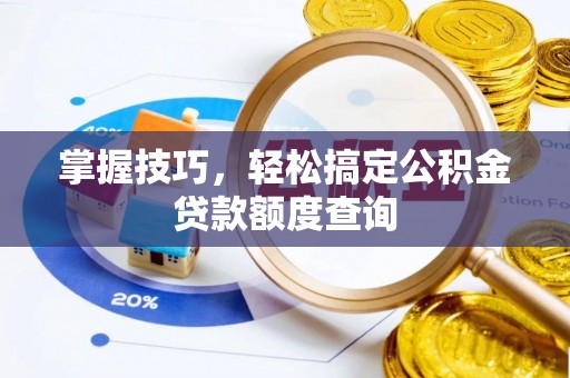 会东掌握技巧，轻松搞定公积金贷款额度查询