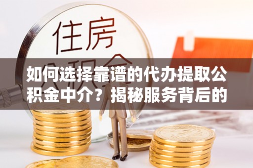 会东如何选择靠谱的代办提取公积金中介？揭秘服务背后的真相