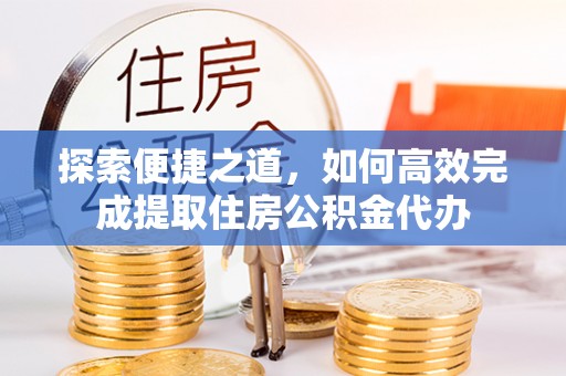 会东探索便捷之道，如何高效完成提取住房公积金代办