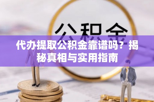 会东代办提取公积金靠谱吗？揭秘真相与实用指南