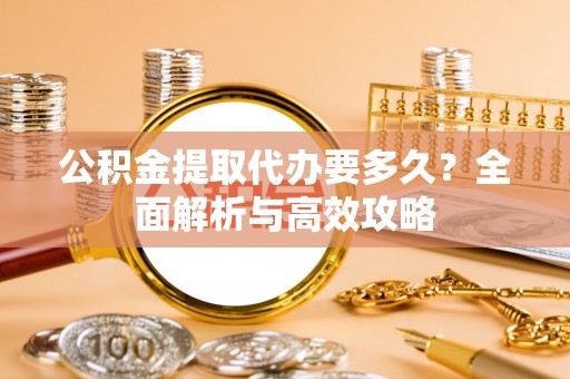 会东公积金提取代办要多久？全面解析与高效攻略