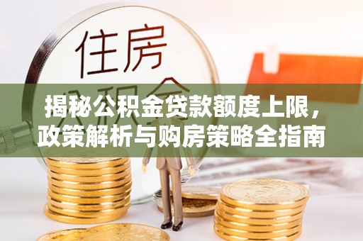 会东揭秘公积金贷款额度上限，政策解析与购房策略全指南