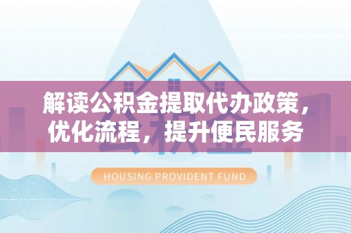 会东解读公积金提取代办政策，优化流程，提升便民服务