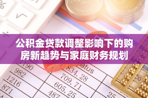 会东公积金贷款调整影响下的购房新趋势与家庭财务规划