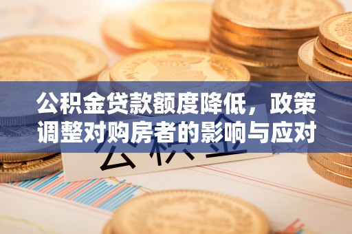 会东公积金贷款额度降低，政策调整对购房者的影响与应对策略