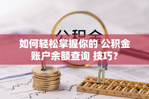 会东如何轻松掌握你的 公积金账户余额查询 技巧？