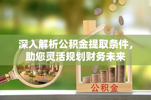 会东深入解析公积金提取条件，助您灵活规划财务未来