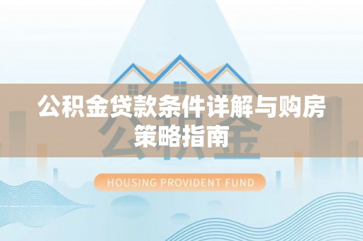 会东公积金贷款条件详解与购房策略指南