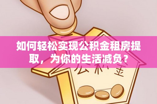 会东如何轻松实现公积金租房提取，为你的生活减负？