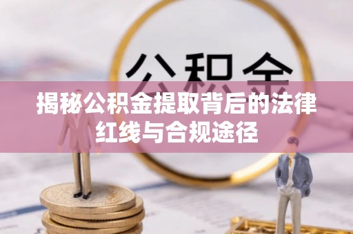 会东揭秘公积金提取背后的法律红线与合规途径