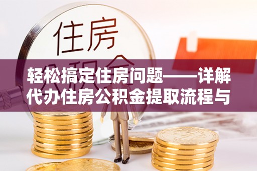 会东轻松搞定住房问题——详解代办住房公积金提取流程与技巧