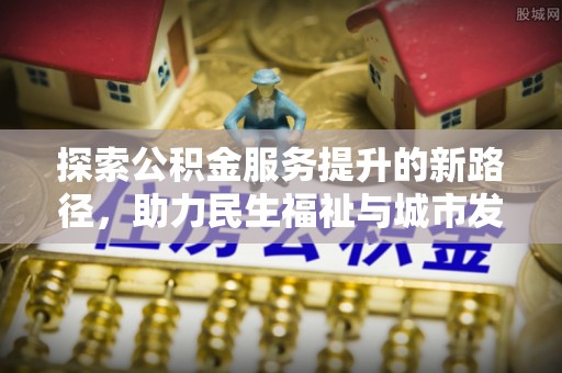 会东探索公积金服务提升的新路径，助力民生福祉与城市发展