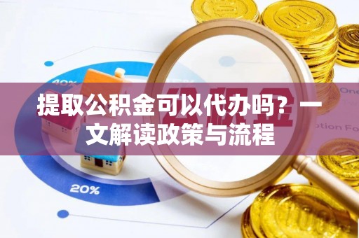 会东提取公积金可以代办吗？一文解读政策与流程