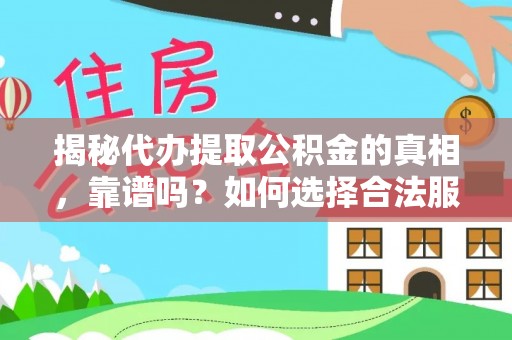 会东揭秘代办提取公积金的真相，靠谱吗？如何选择合法服务？