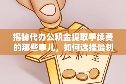 会东揭秘代办公积金提取手续费的那些事儿，如何选择最划算的服务？