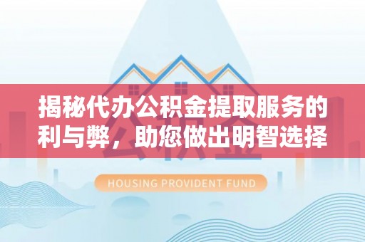 会东揭秘代办公积金提取服务的利与弊，助您做出明智选择