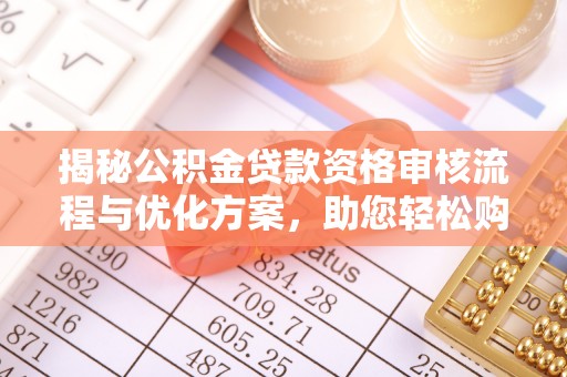 会东揭秘公积金贷款资格审核流程与优化方案，助您轻松购房
