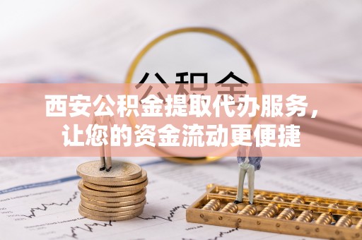 会东西安公积金提取代办服务，让您的资金流动更便捷