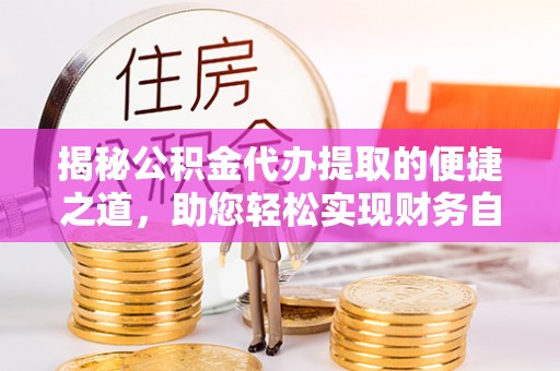 会东揭秘公积金代办提取的便捷之道，助您轻松实现财务自由