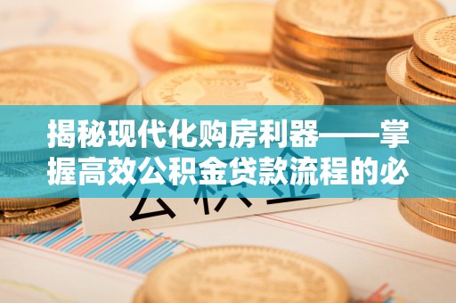 会东揭秘现代化购房利器——掌握高效公积金贷款流程的必备指南