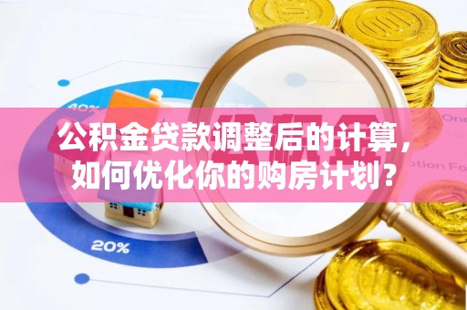 会东公积金贷款调整后的计算，如何优化你的购房计划？