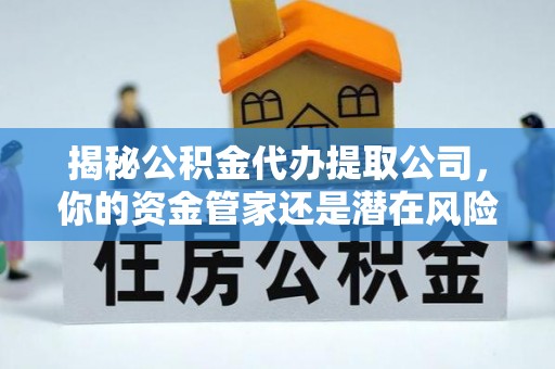会东揭秘公积金代办提取公司，你的资金管家还是潜在风险？