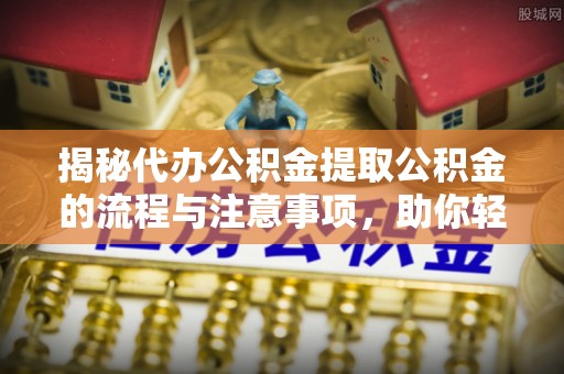 会东揭秘代办公积金提取公积金的流程与注意事项，助你轻松拿回属于你的钱
