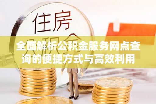 会东全面解析公积金服务网点查询的便捷方式与高效利用