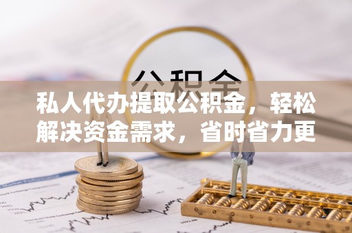 会东私人代办提取公积金，轻松解决资金需求，省时省力更高效