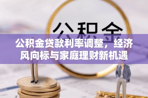 会东公积金贷款利率调整，经济风向标与家庭理财新机遇