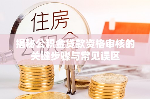 会东揭秘公积金贷款资格审核的关键步骤与常见误区
