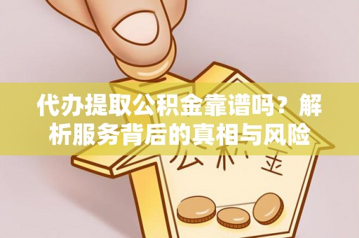 会东代办提取公积金靠谱吗？解析服务背后的真相与风险