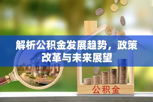 会东解析公积金发展趋势，政策改革与未来展望