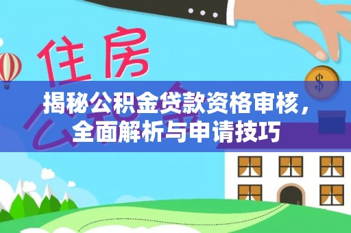 会东揭秘公积金贷款资格审核，全面解析与申请技巧