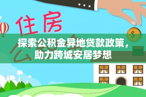会东探索公积金异地贷款政策，助力跨城安居梦想