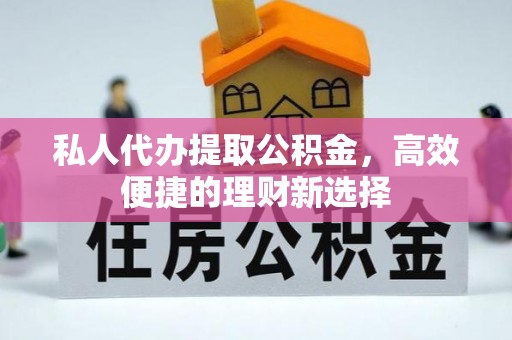 会东私人代办提取公积金，高效便捷的理财新选择