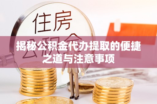 会东揭秘公积金代办提取的便捷之道与注意事项