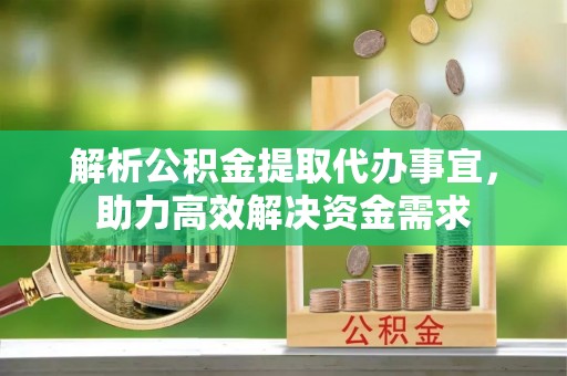 会东解析公积金提取代办事宜，助力高效解决资金需求