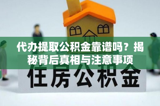 会东代办提取公积金靠谱吗？揭秘背后真相与注意事项