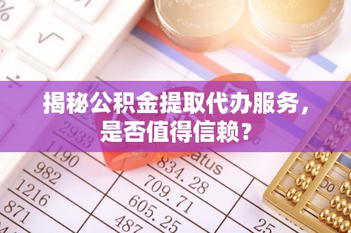 会东揭秘公积金提取代办服务，是否值得信赖？