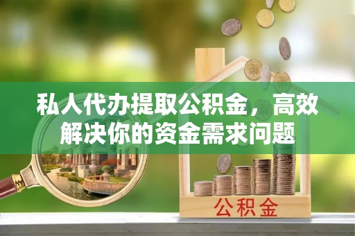 会东私人代办提取公积金，高效解决你的资金需求问题