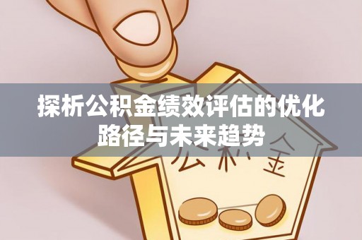 会东探析公积金绩效评估的优化路径与未来趋势