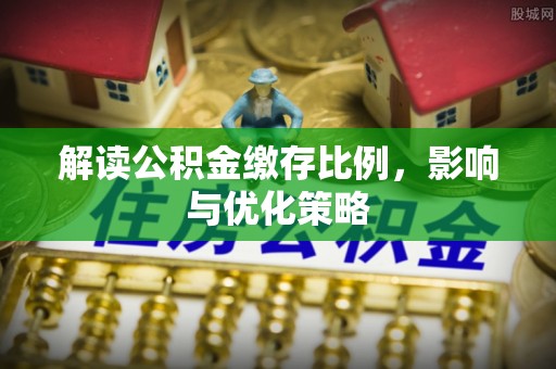 会东解读公积金缴存比例，影响与优化策略