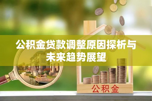 会东公积金贷款调整原因探析与未来趋势展望
